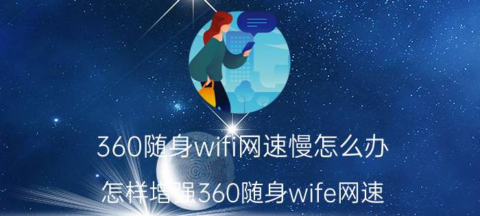 360随身wifi网速慢怎么办 怎样增强360随身wife网速？